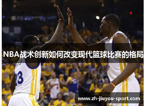 NBA战术创新如何改变现代篮球比赛的格局