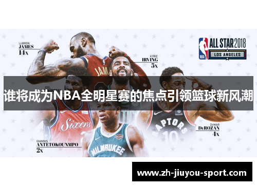 谁将成为NBA全明星赛的焦点引领篮球新风潮