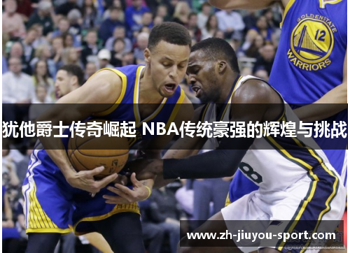 犹他爵士传奇崛起 NBA传统豪强的辉煌与挑战