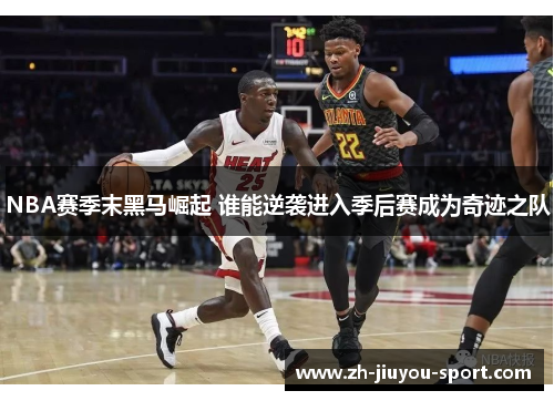 NBA赛季末黑马崛起 谁能逆袭进入季后赛成为奇迹之队