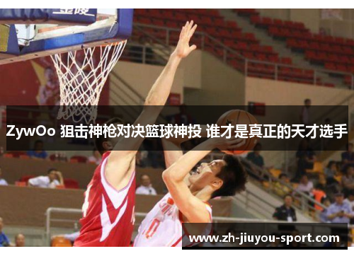 ZywOo 狙击神枪对决篮球神投 谁才是真正的天才选手