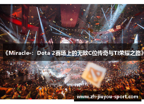 《Miracle-：Dota 2赛场上的无敌C位传奇与TI荣耀之路》
