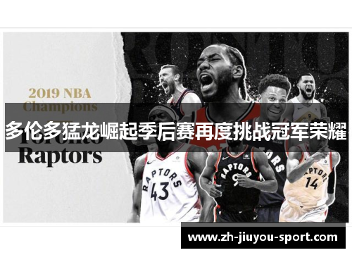 多伦多猛龙崛起季后赛再度挑战冠军荣耀