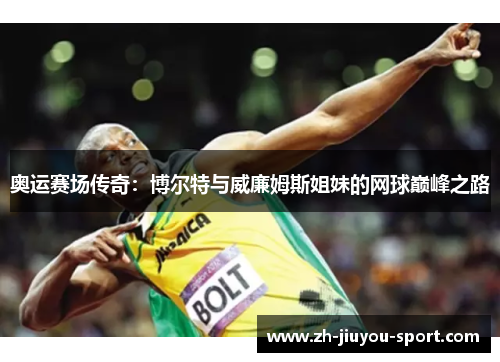 奥运赛场传奇：博尔特与威廉姆斯姐妹的网球巅峰之路