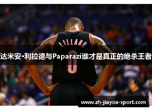 达米安·利拉德与Paparazi谁才是真正的绝杀王者