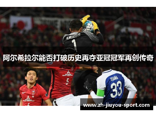 阿尔希拉尔能否打破历史再夺亚冠冠军再创传奇