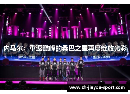 内马尔：重返巅峰的桑巴之星再度绽放光彩