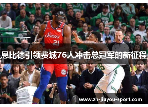 恩比德引领费城76人冲击总冠军的新征程