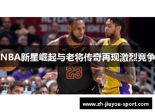 NBA新星崛起与老将传奇再现激烈竞争