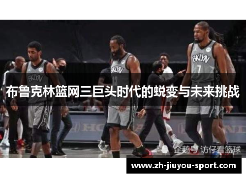 布鲁克林篮网三巨头时代的蜕变与未来挑战
