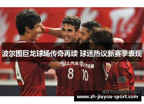 波尔图巨龙球场传奇再续 球迷热议新赛季表现