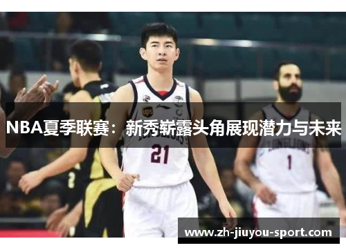 NBA夏季联赛：新秀崭露头角展现潜力与未来