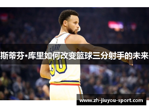 斯蒂芬·库里如何改变篮球三分射手的未来