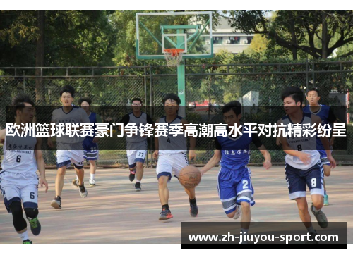 欧洲篮球联赛豪门争锋赛季高潮高水平对抗精彩纷呈