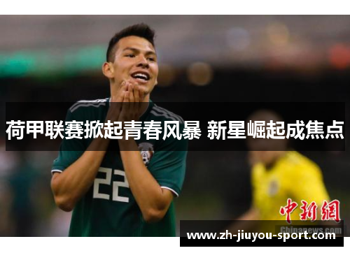 荷甲联赛掀起青春风暴 新星崛起成焦点