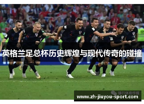 英格兰足总杯历史辉煌与现代传奇的碰撞
