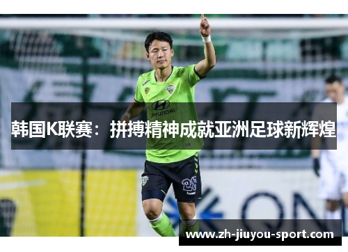 韩国K联赛：拼搏精神成就亚洲足球新辉煌