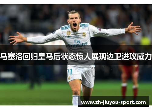 马塞洛回归皇马后状态惊人展现边卫进攻威力