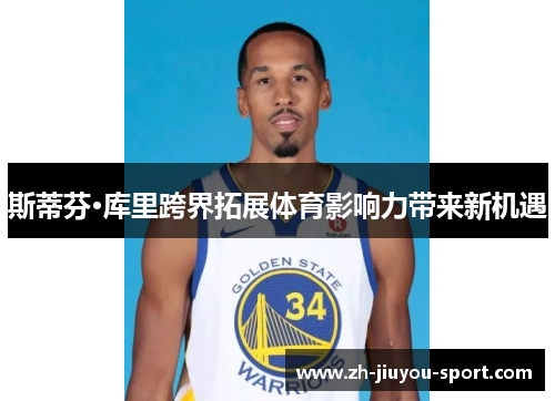 斯蒂芬·库里跨界拓展体育影响力带来新机遇