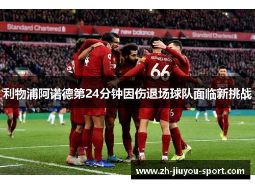 利物浦阿诺德第24分钟因伤退场球队面临新挑战