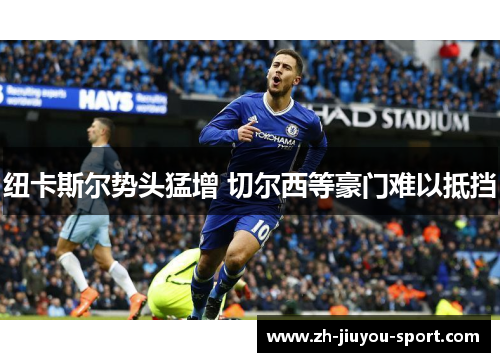 纽卡斯尔势头猛增 切尔西等豪门难以抵挡