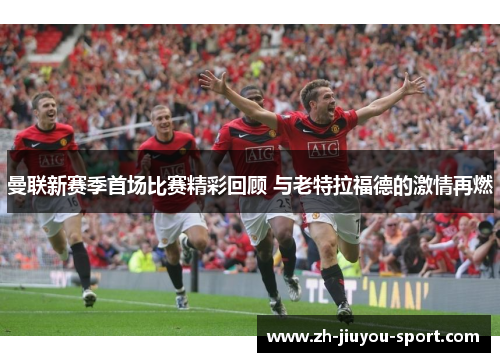 曼联新赛季首场比赛精彩回顾 与老特拉福德的激情再燃