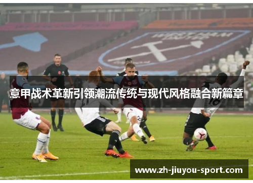 意甲战术革新引领潮流传统与现代风格融合新篇章
