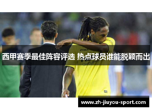西甲赛季最佳阵容评选 热点球员谁能脱颖而出